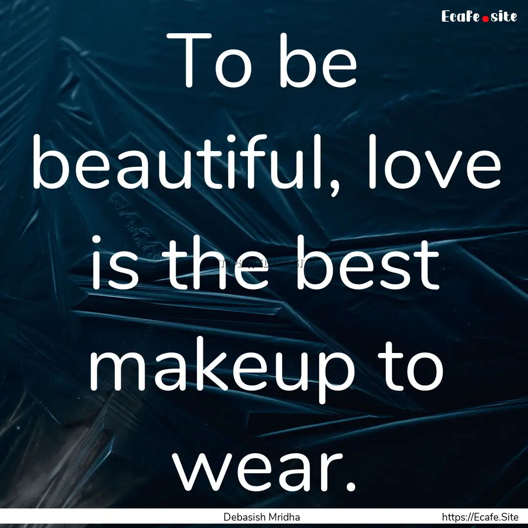 To be beautiful, love is the best makeup.... : Quote by Debasish Mridha