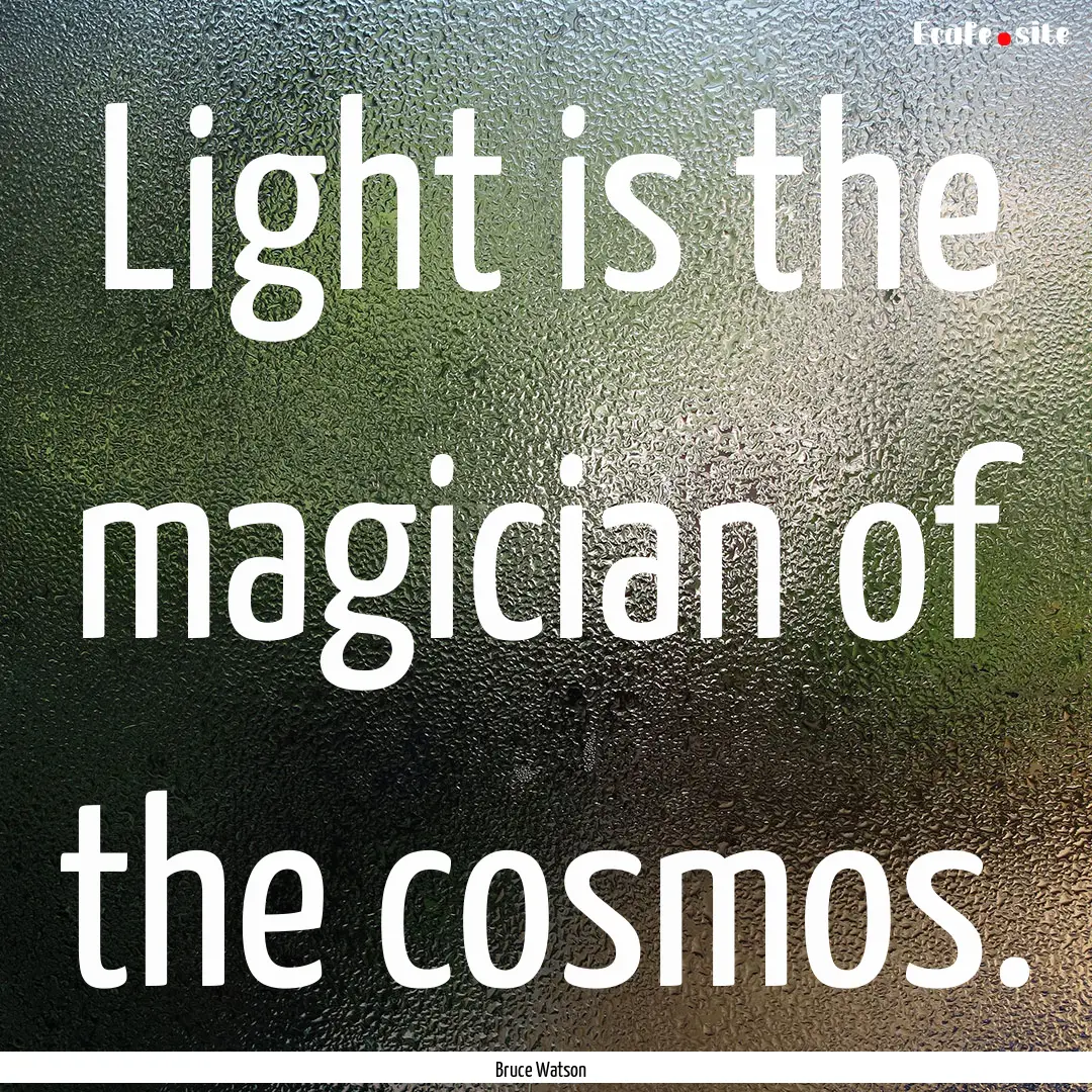 Light is the magician of the cosmos. : Quote by Bruce Watson