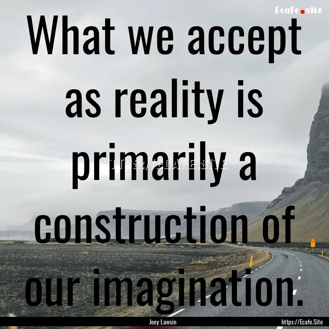 What we accept as reality is primarily a.... : Quote by Joey Lawsin