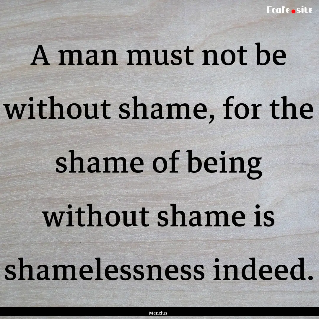 A man must not be without shame, for the.... : Quote by Mencius