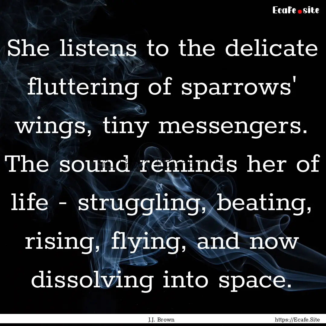 She listens to the delicate fluttering of.... : Quote by J.J. Brown