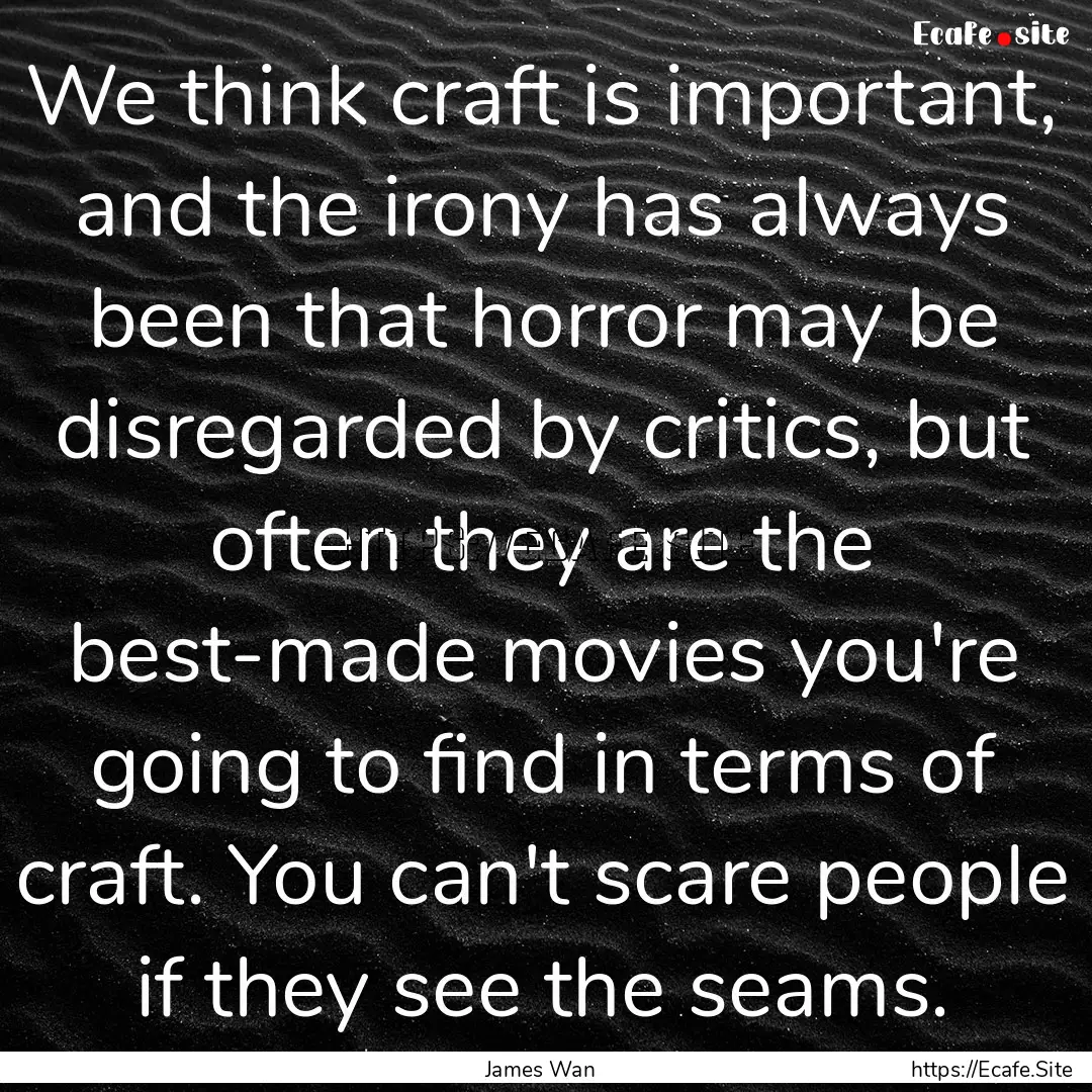 We think craft is important, and the irony.... : Quote by James Wan