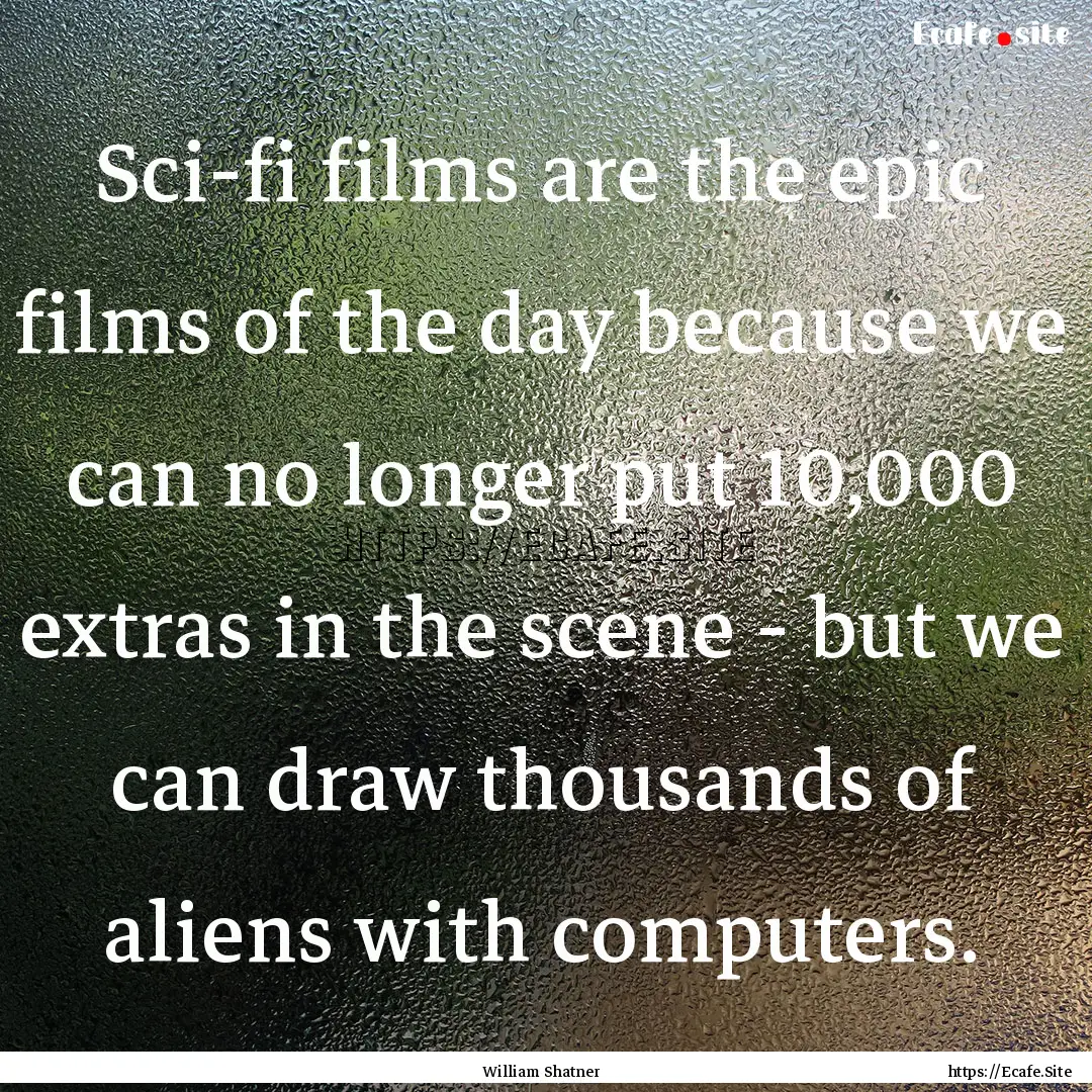 Sci-fi films are the epic films of the day.... : Quote by William Shatner