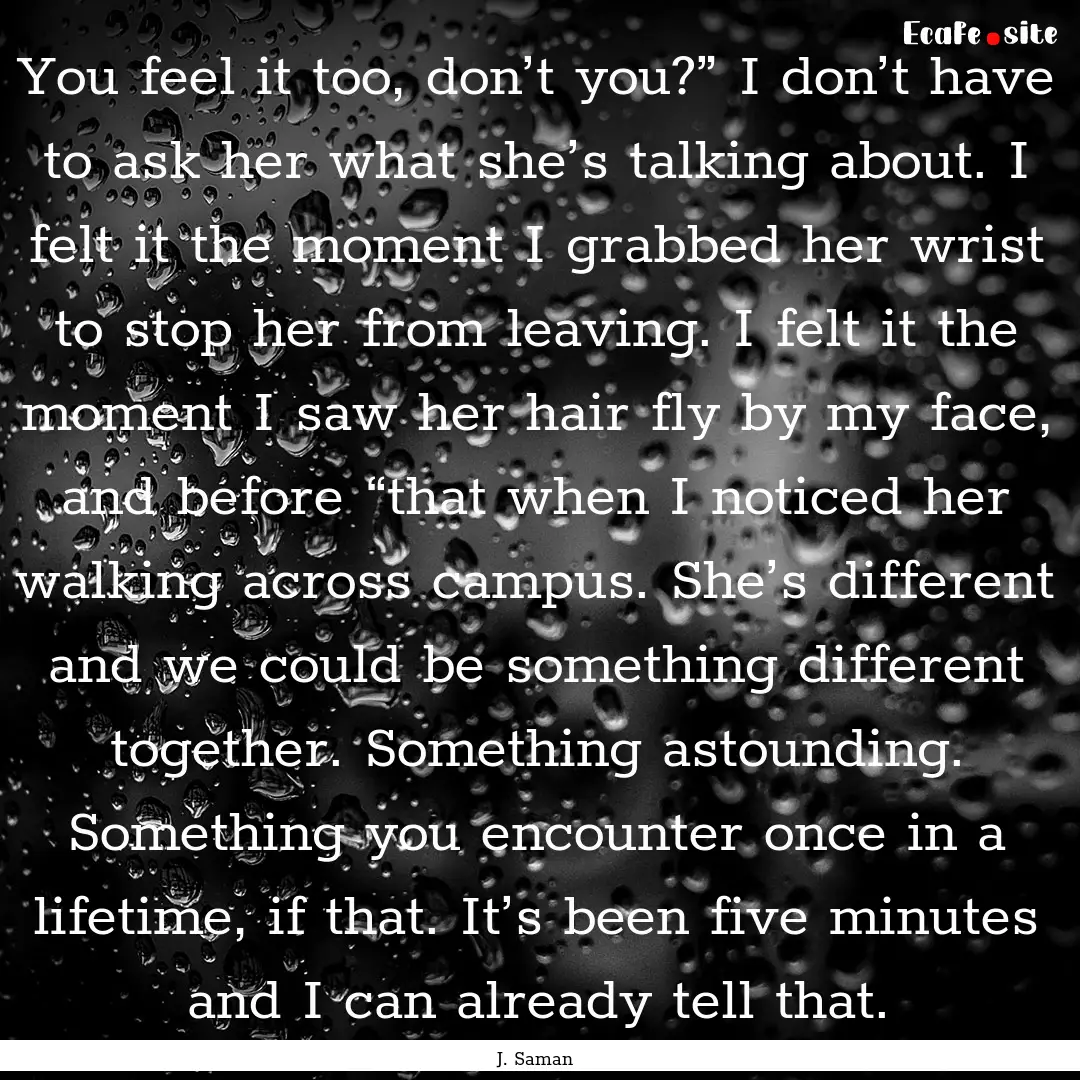 You feel it too, don’t you?” I don’t.... : Quote by J. Saman