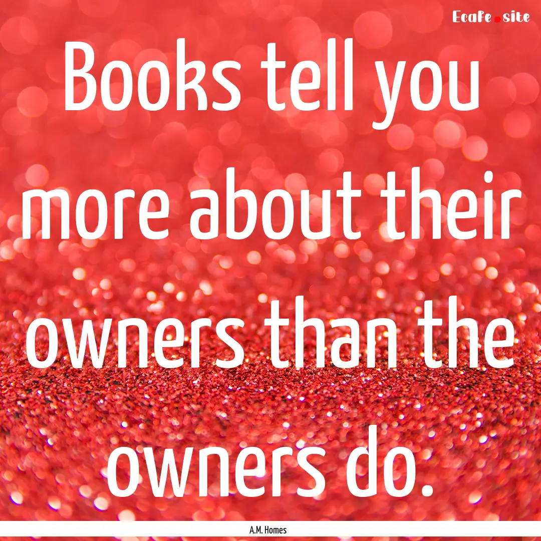 Books tell you more about their owners than.... : Quote by A.M. Homes