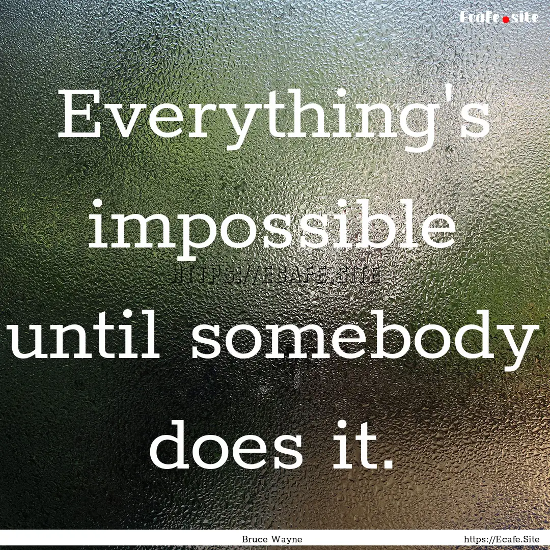 Everything's impossible until somebody does.... : Quote by Bruce Wayne