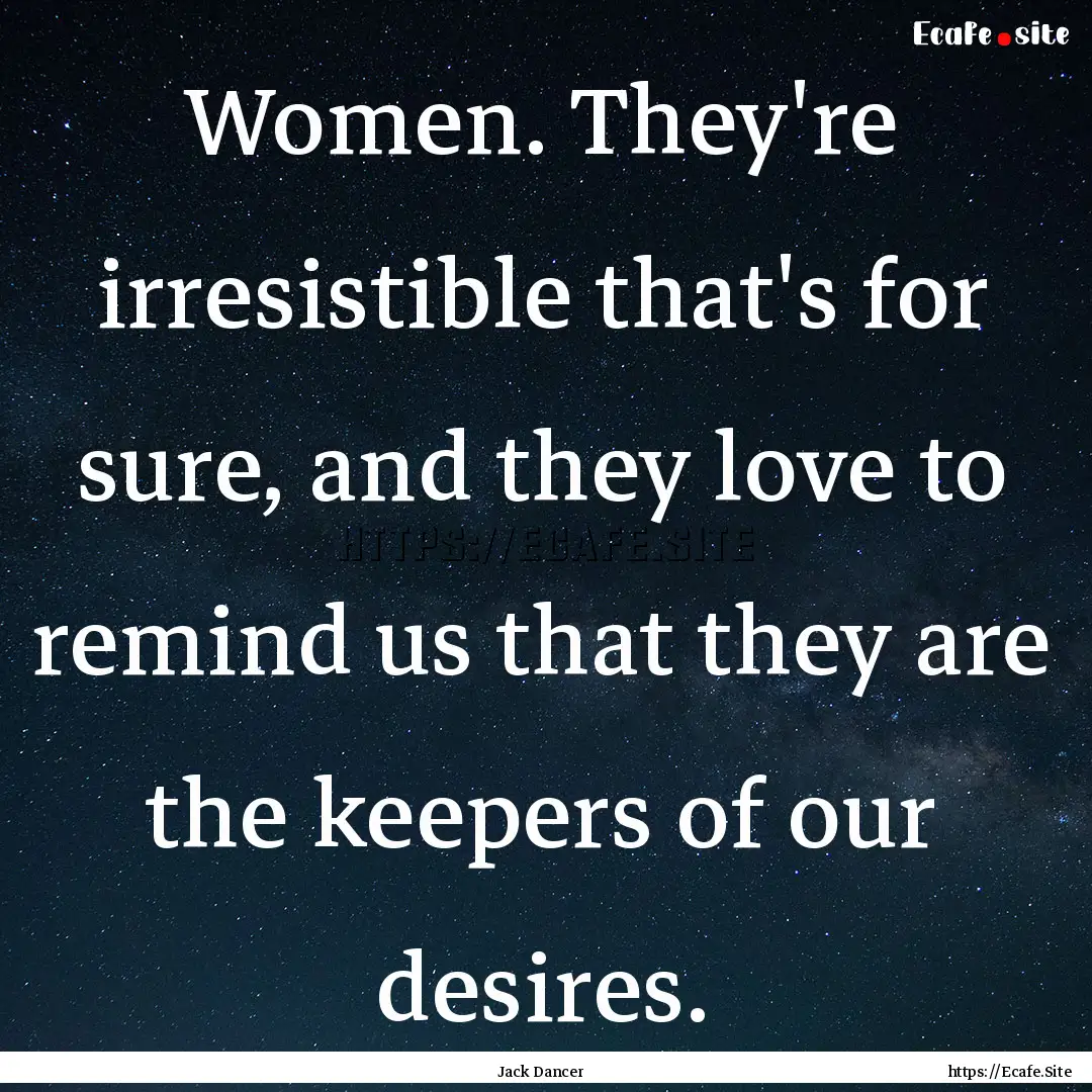 Women. They're irresistible that's for sure,.... : Quote by Jack Dancer