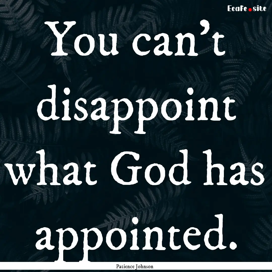 You can't disappoint what God has appointed..... : Quote by Patience Johnson