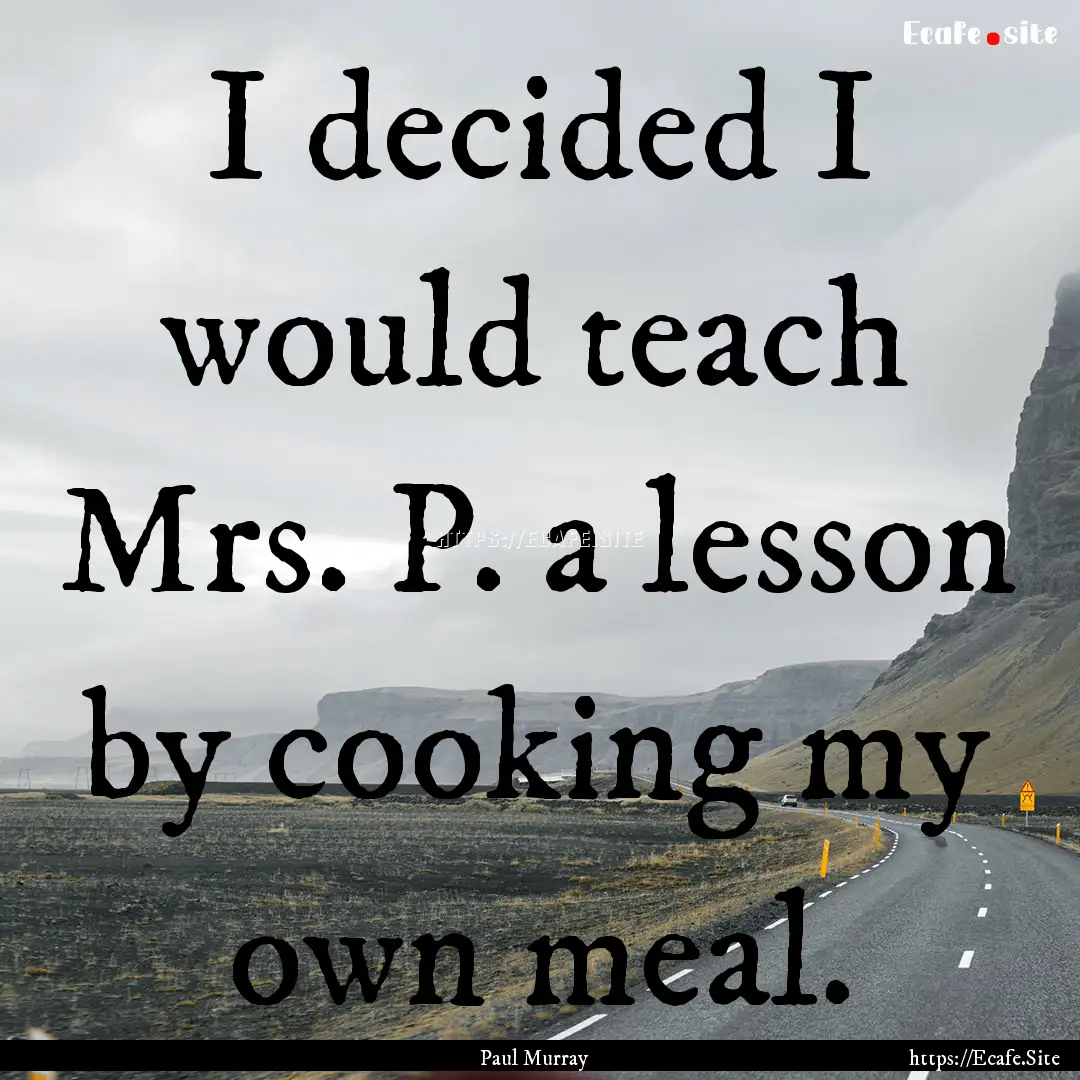 I decided I would teach Mrs. P. a lesson.... : Quote by Paul Murray