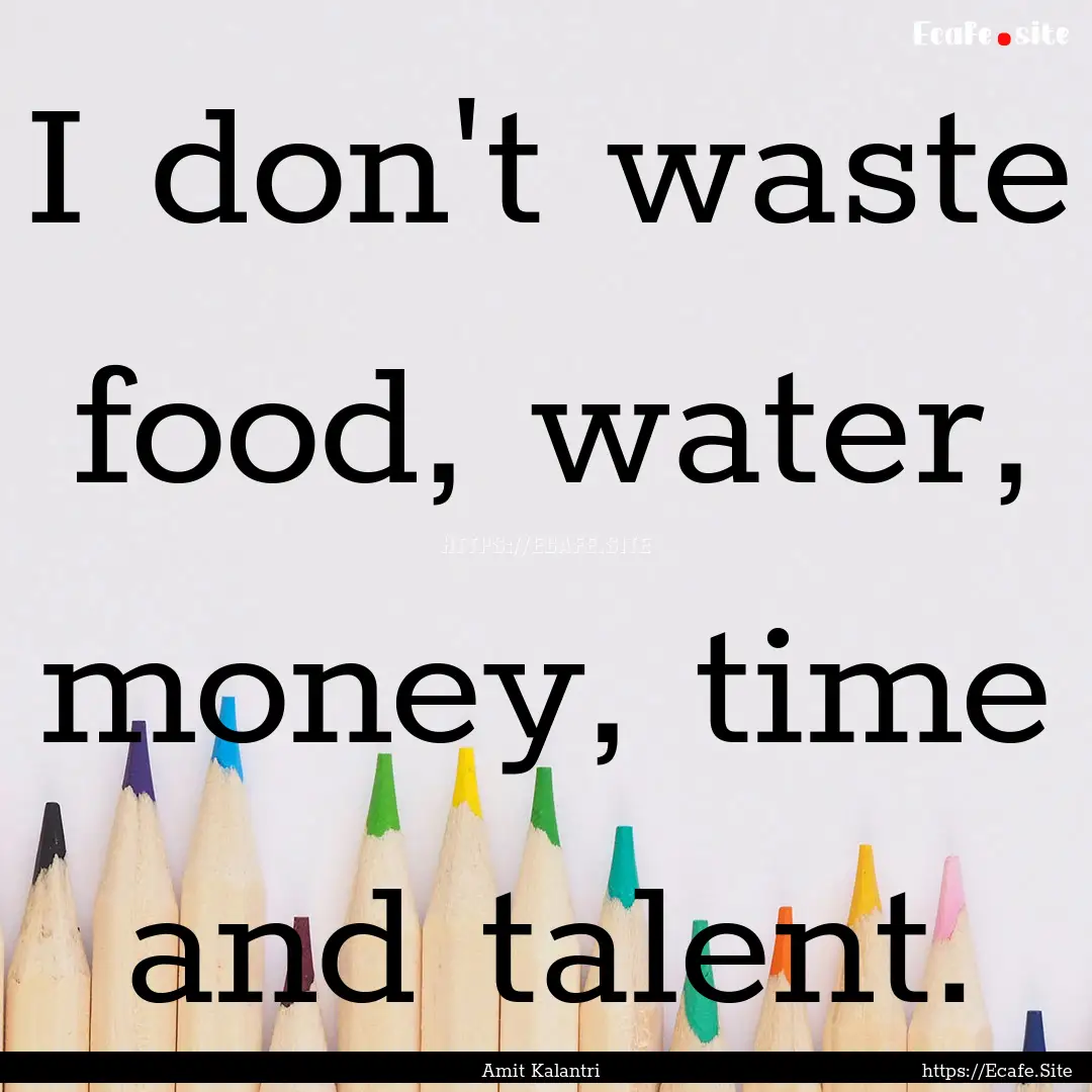 I don't waste food, water, money, time and.... : Quote by Amit Kalantri