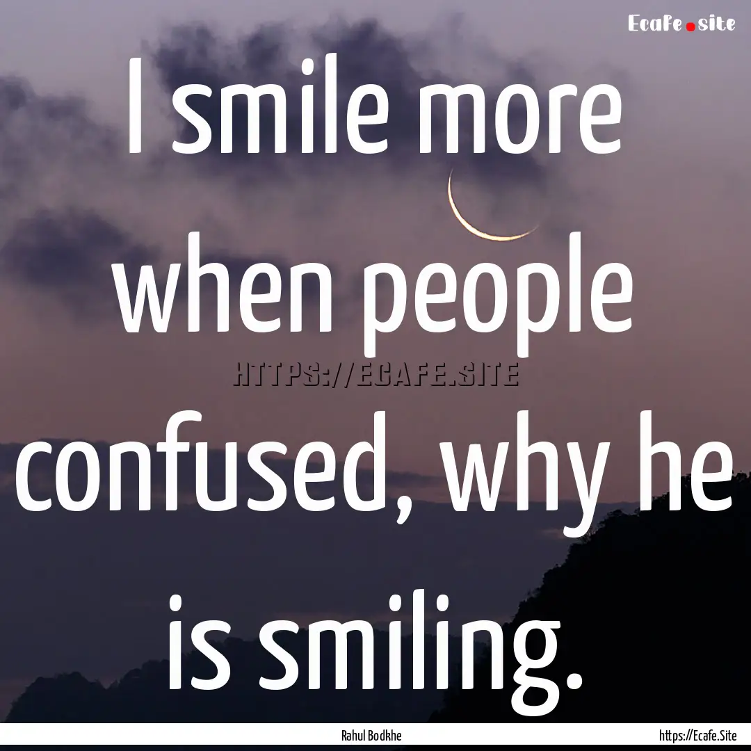 I smile more when people confused, why he.... : Quote by Rahul Bodkhe