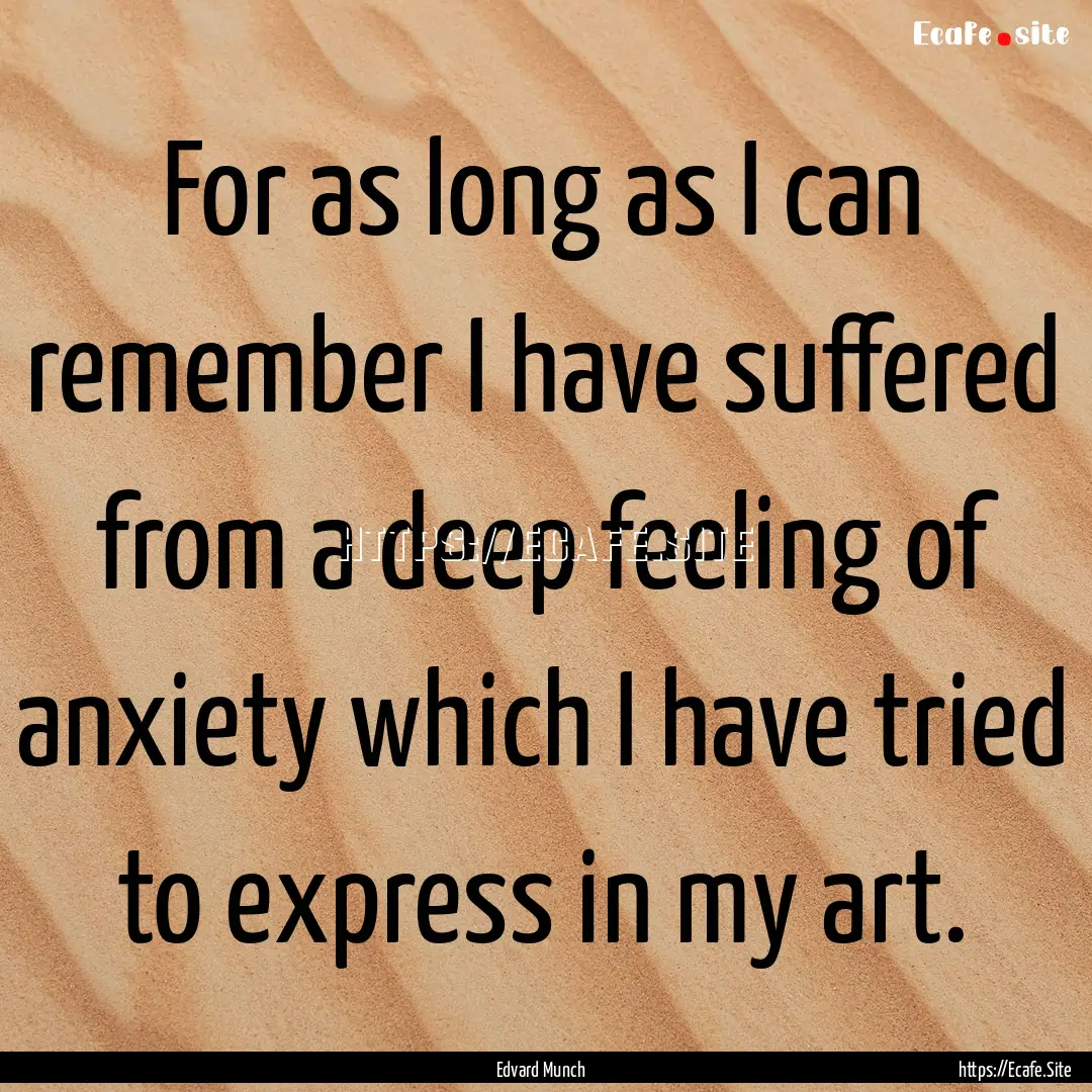 For as long as I can remember I have suffered.... : Quote by Edvard Munch