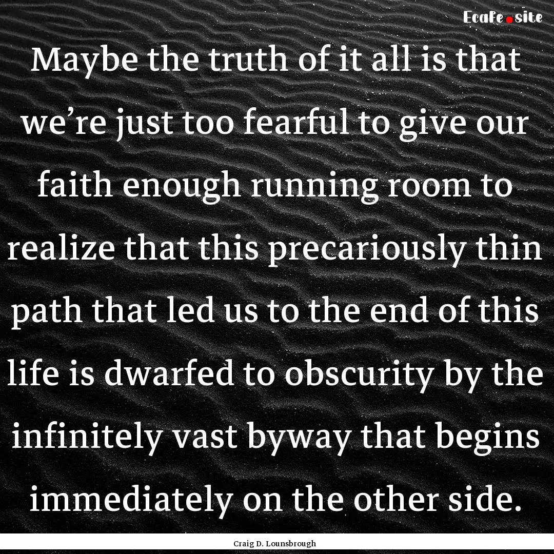 Maybe the truth of it all is that we’re.... : Quote by Craig D. Lounsbrough