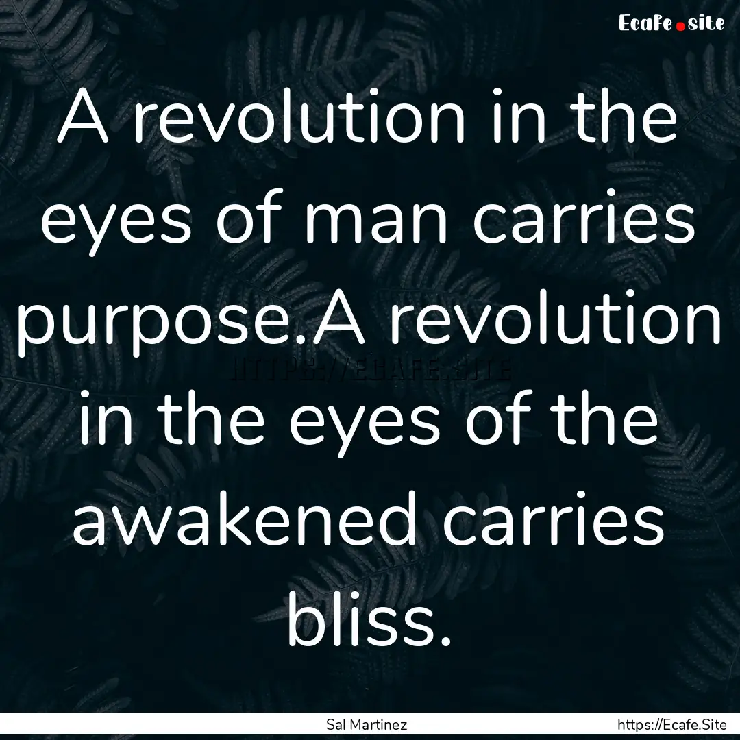 A revolution in the eyes of man carries purpose.A.... : Quote by Sal Martinez