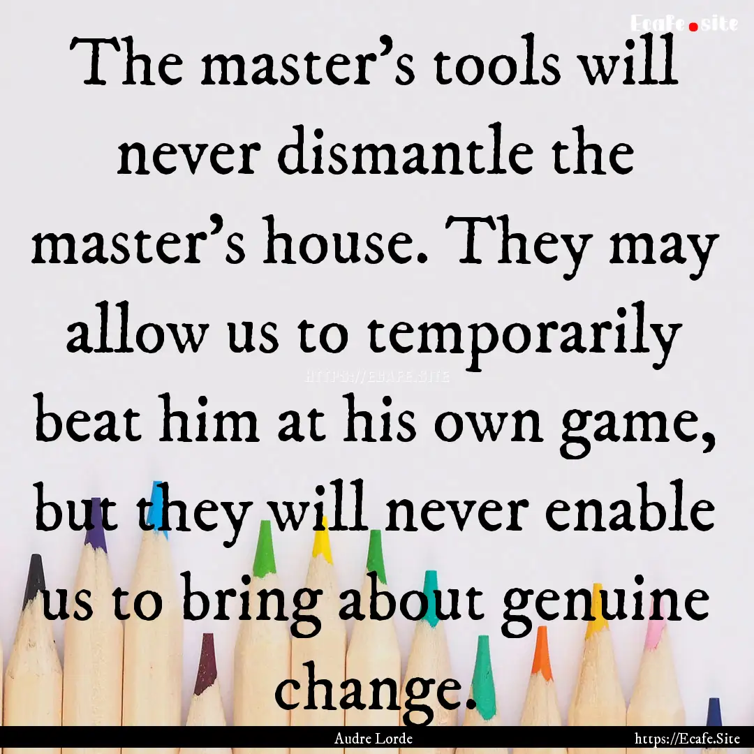 The master's tools will never dismantle the.... : Quote by Audre Lorde