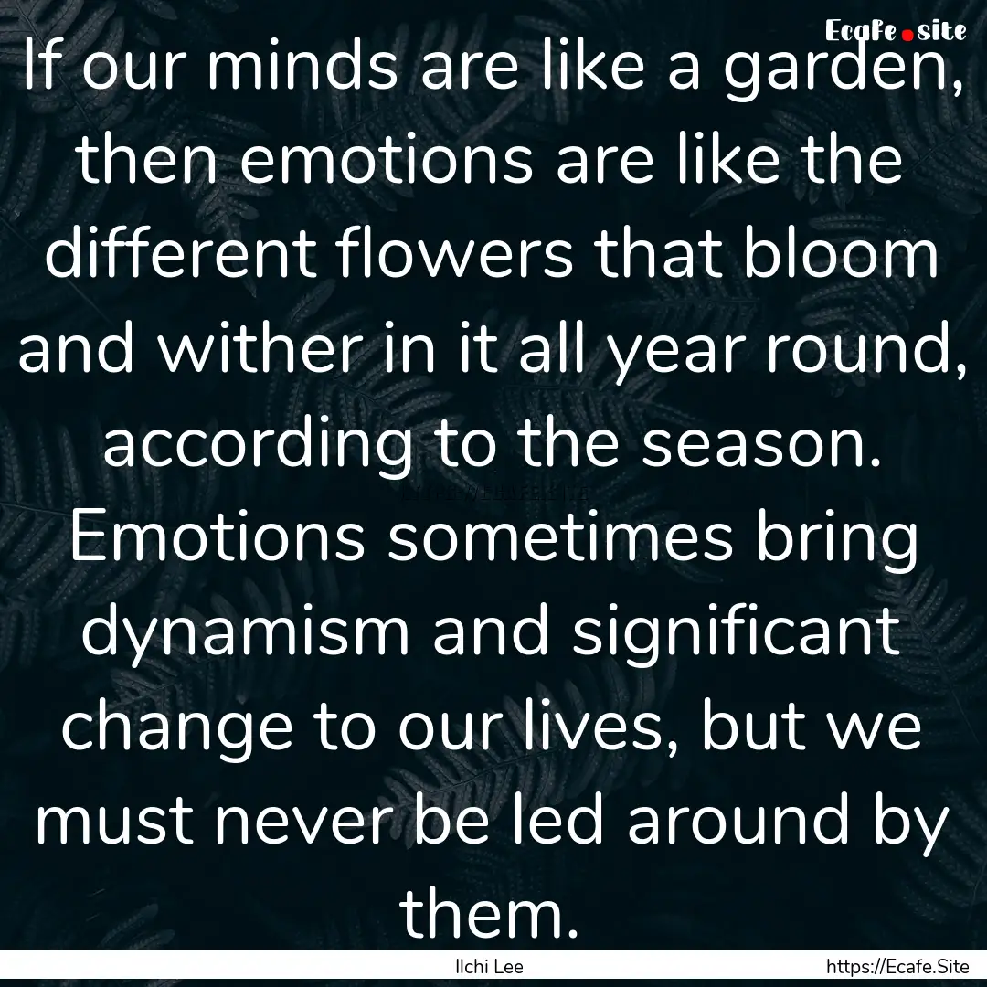 If our minds are like a garden, then emotions.... : Quote by Ilchi Lee