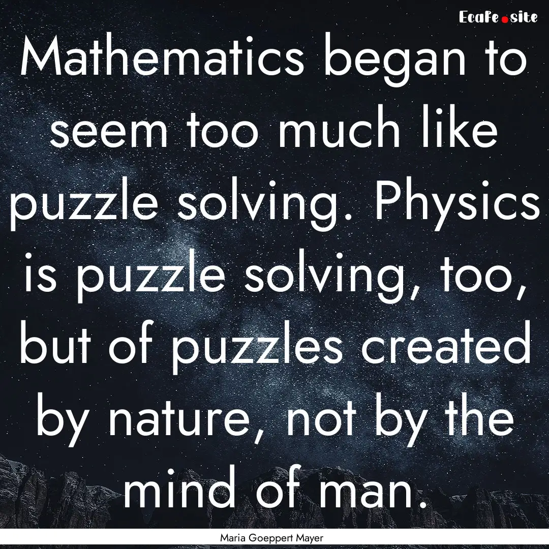 Mathematics began to seem too much like puzzle.... : Quote by Maria Goeppert Mayer