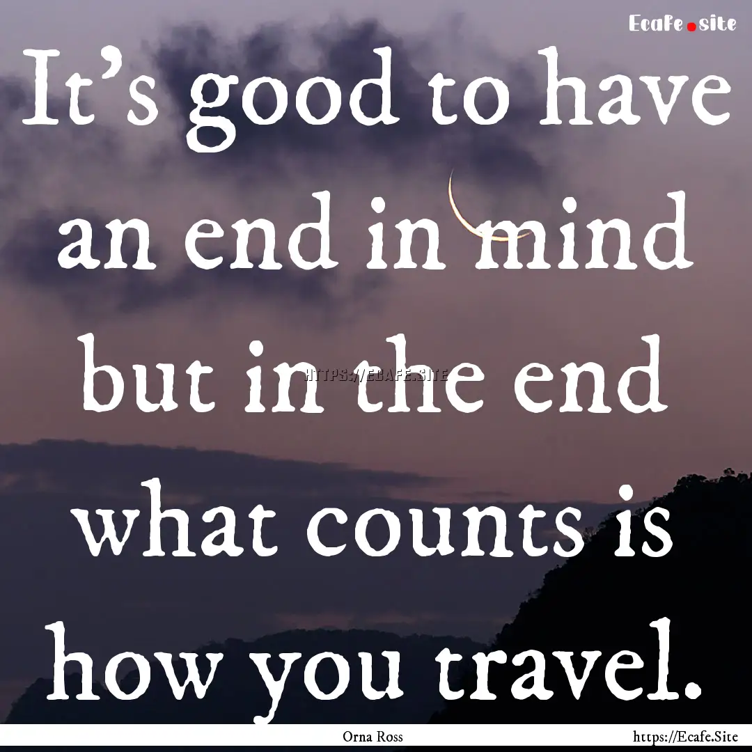 It's good to have an end in mind but in the.... : Quote by Orna Ross