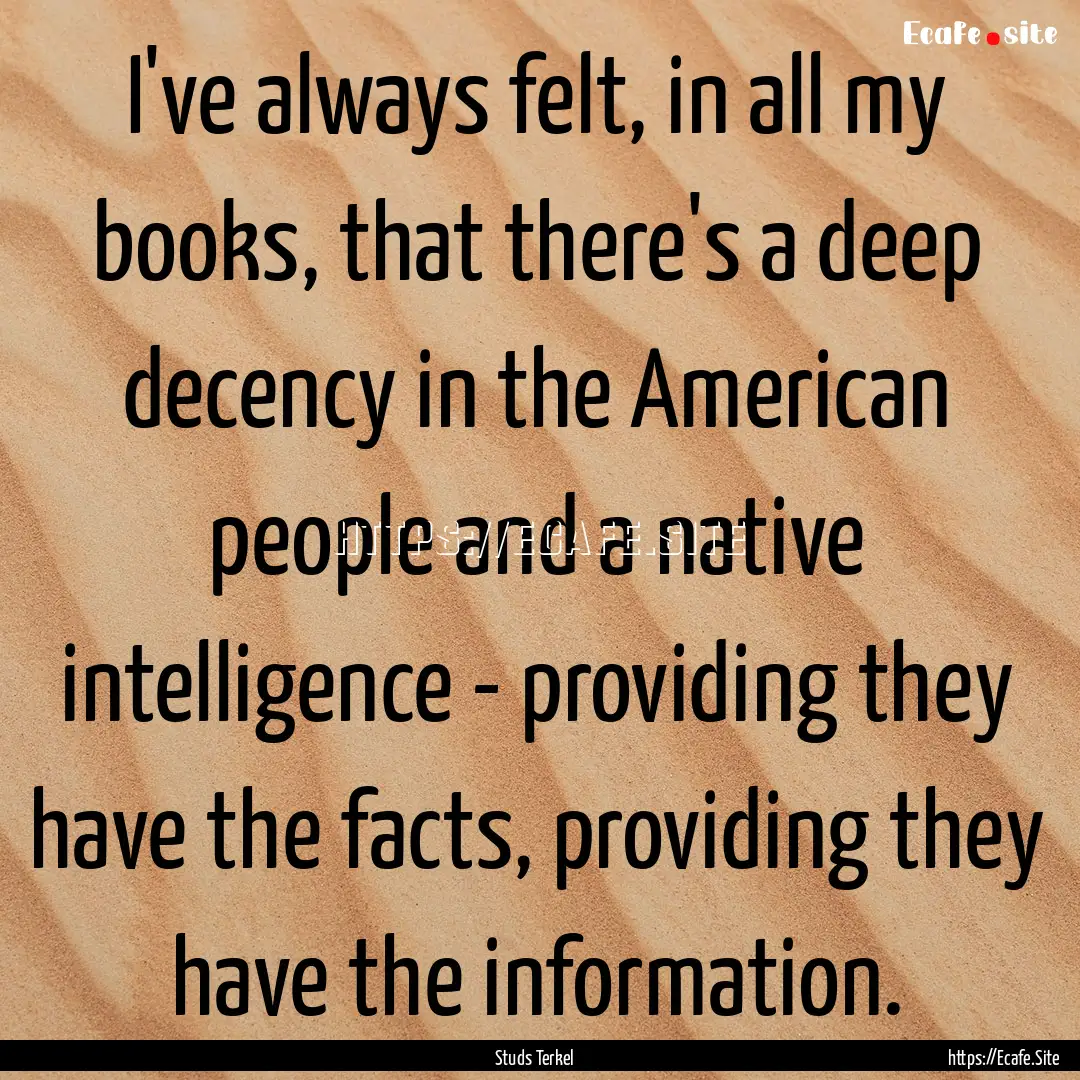 I've always felt, in all my books, that there's.... : Quote by Studs Terkel