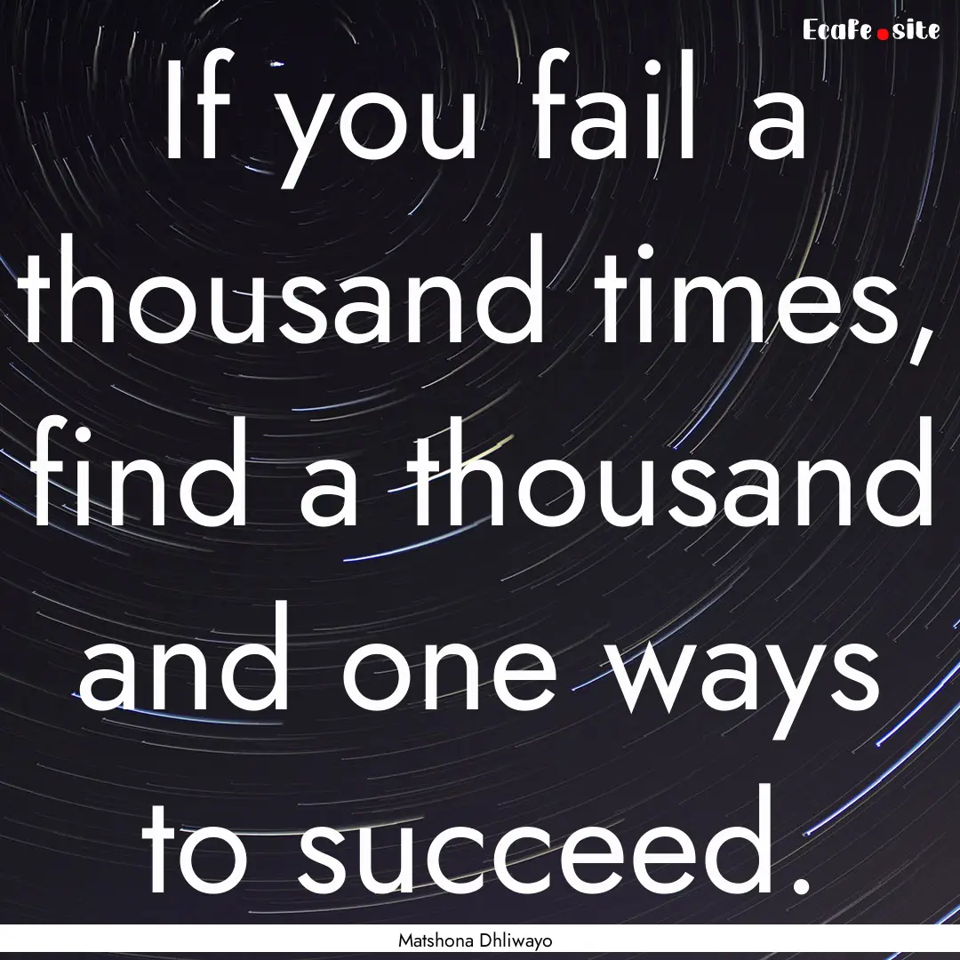 If you fail a thousand times, find a thousand.... : Quote by Matshona Dhliwayo