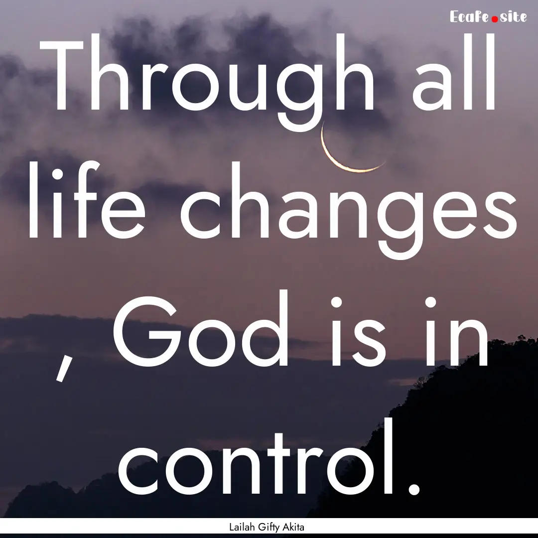 Through all life changes , God is in control..... : Quote by Lailah Gifty Akita