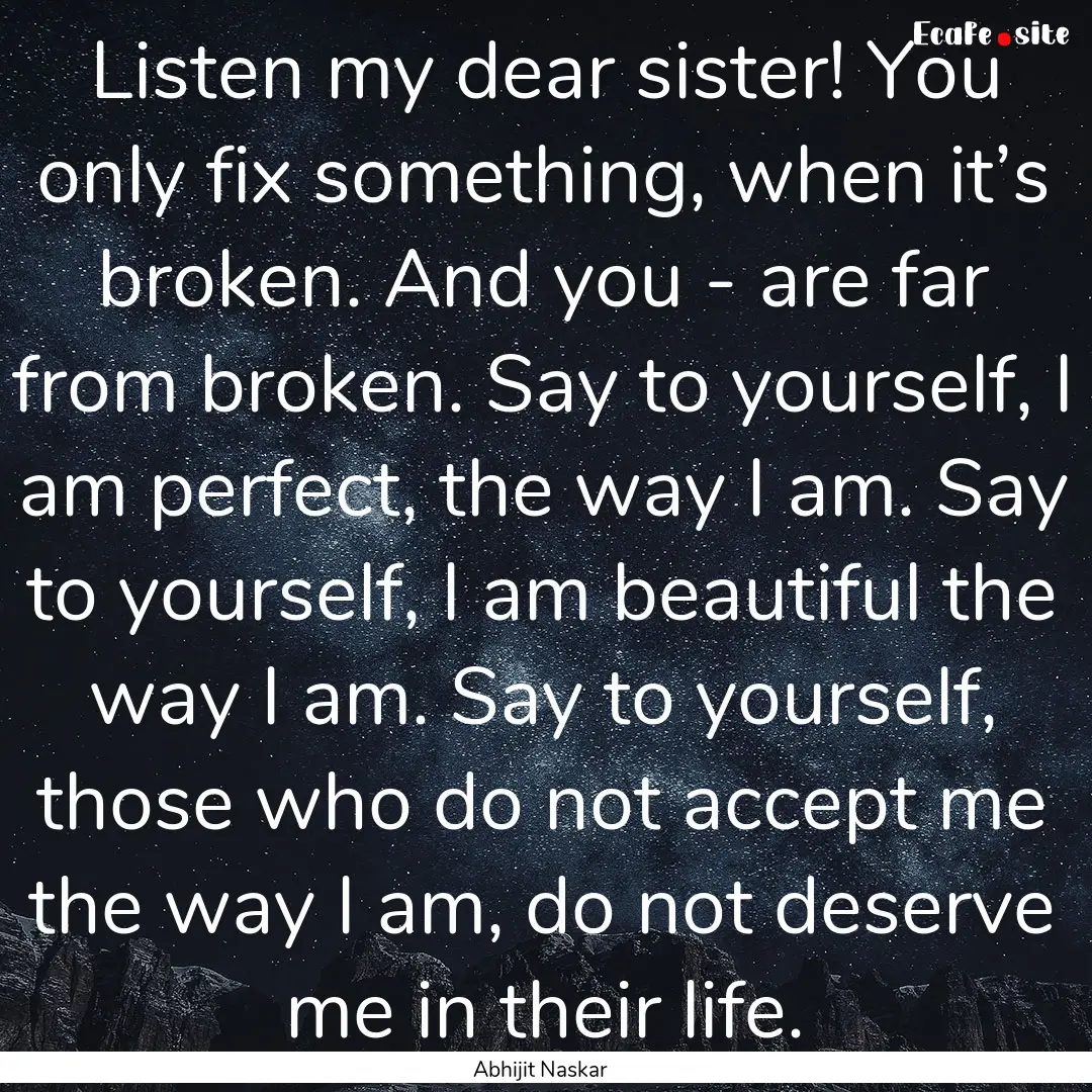 Listen my dear sister! You only fix something,.... : Quote by Abhijit Naskar