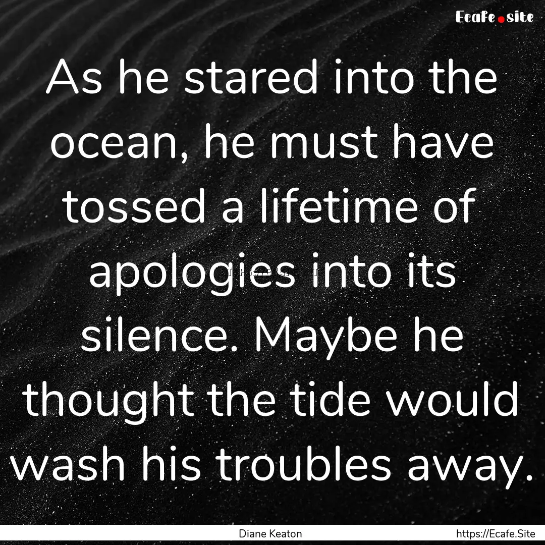 As he stared into the ocean, he must have.... : Quote by Diane Keaton