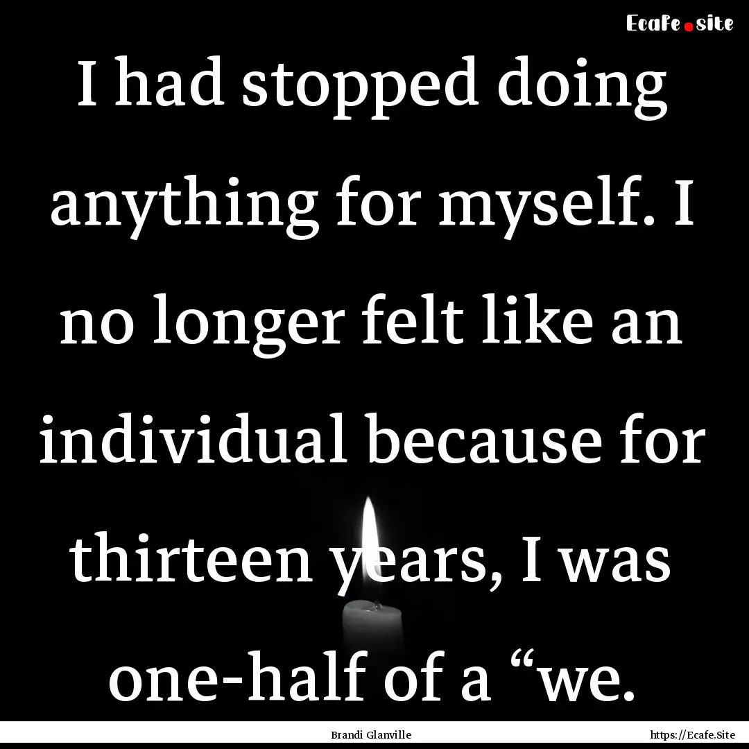 I had stopped doing anything for myself..... : Quote by Brandi Glanville