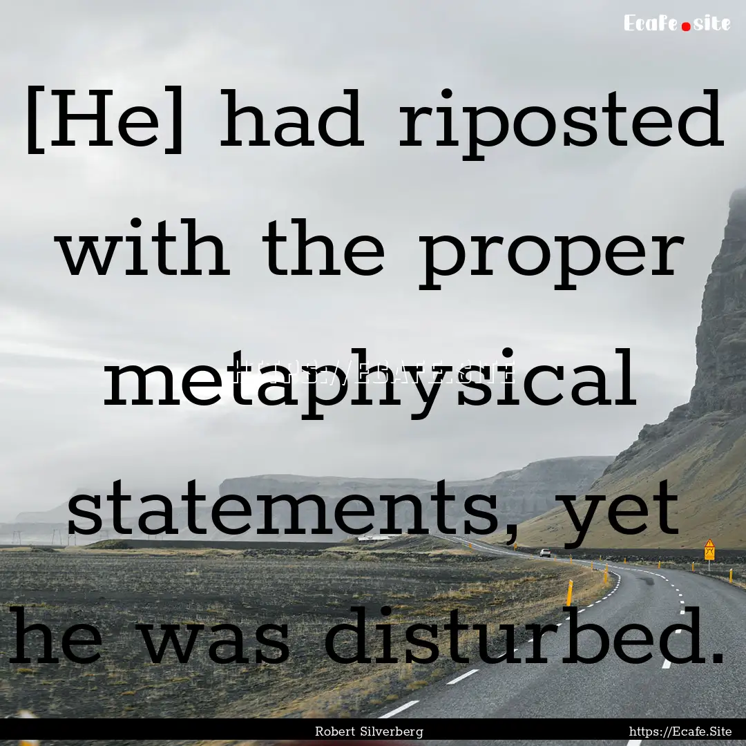 [He] had riposted with the proper metaphysical.... : Quote by Robert Silverberg