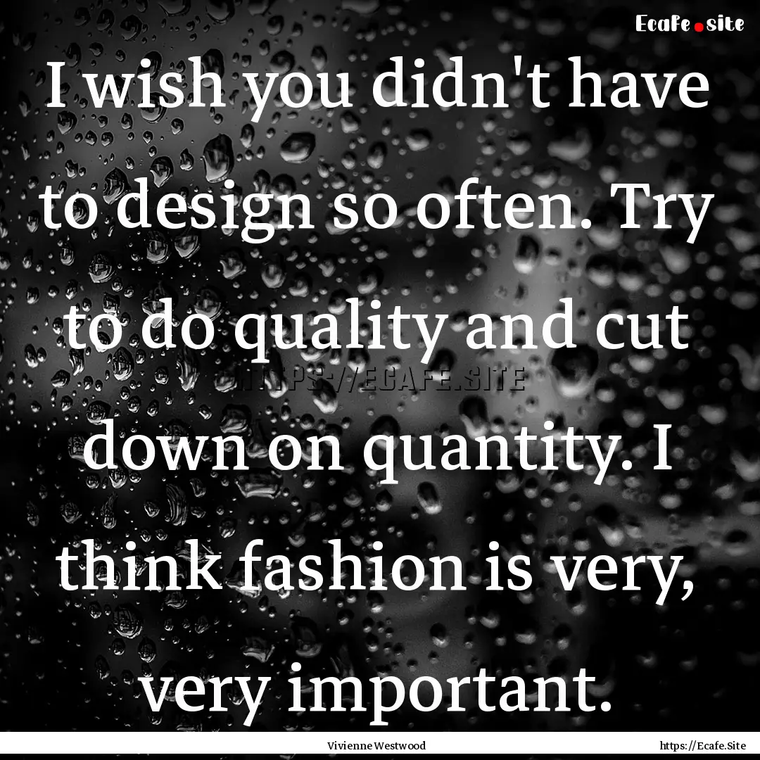 I wish you didn't have to design so often..... : Quote by Vivienne Westwood