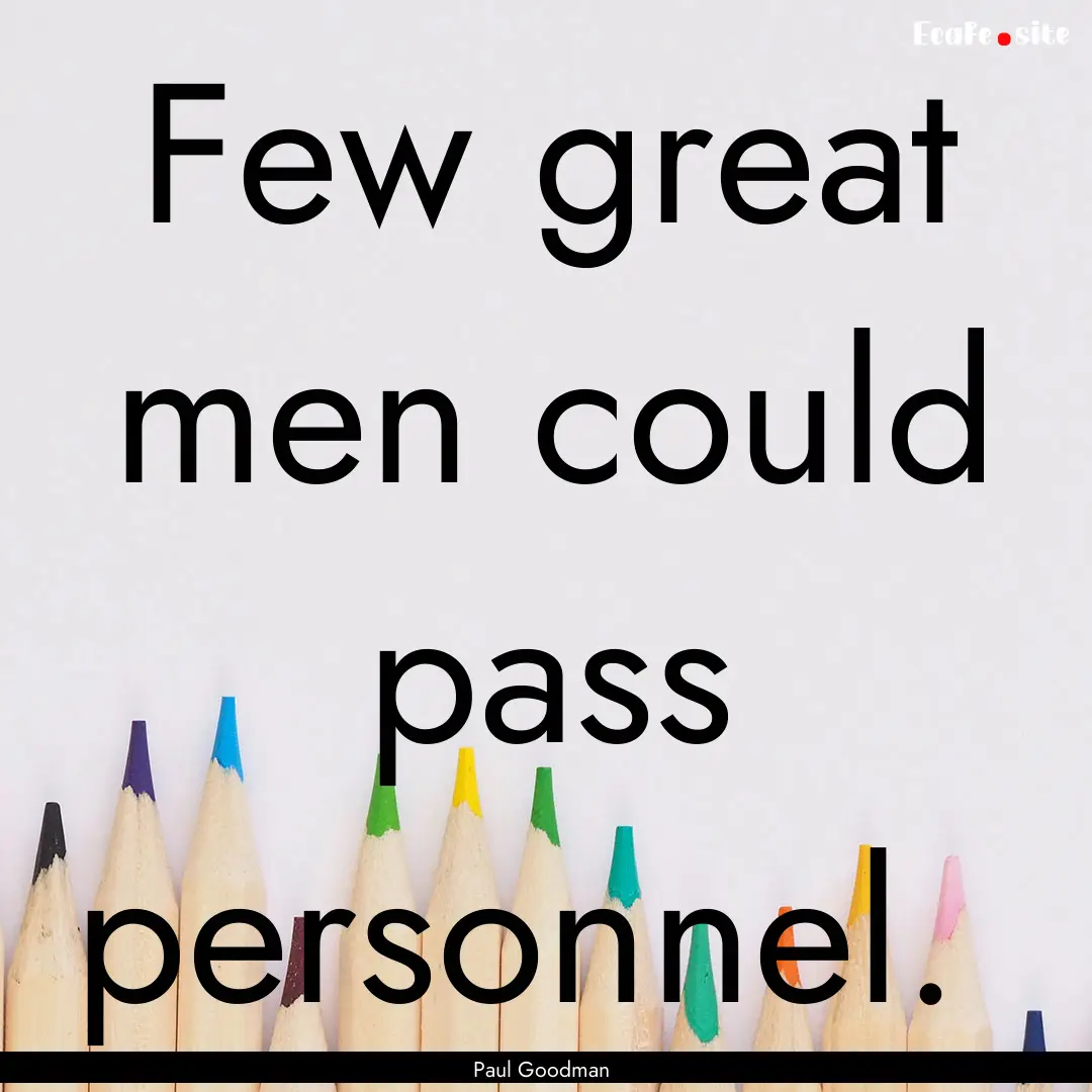 Few great men could pass personnel. : Quote by Paul Goodman