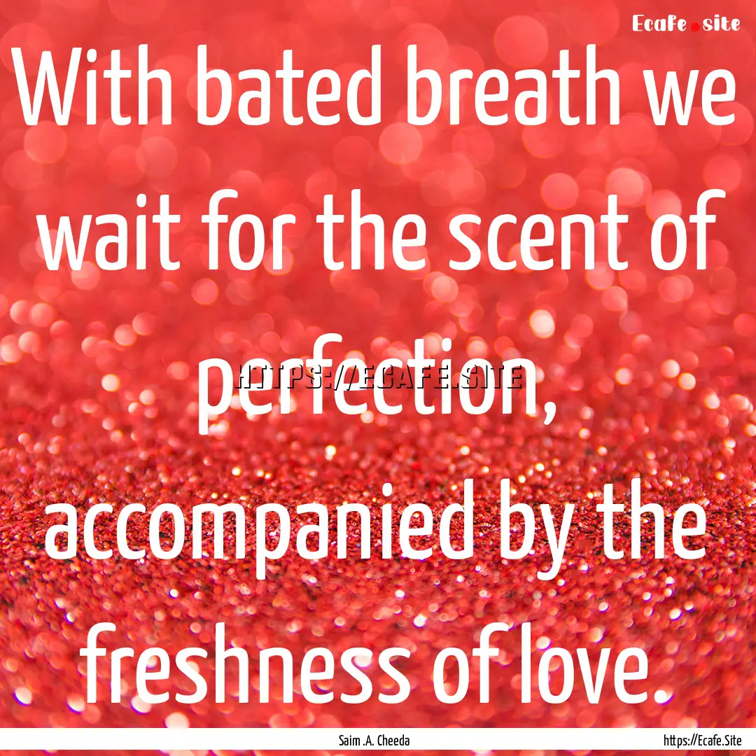 With bated breath we wait for the scent of.... : Quote by Saim .A. Cheeda