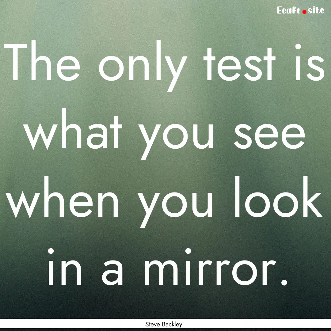 The only test is what you see when you look.... : Quote by Steve Backley