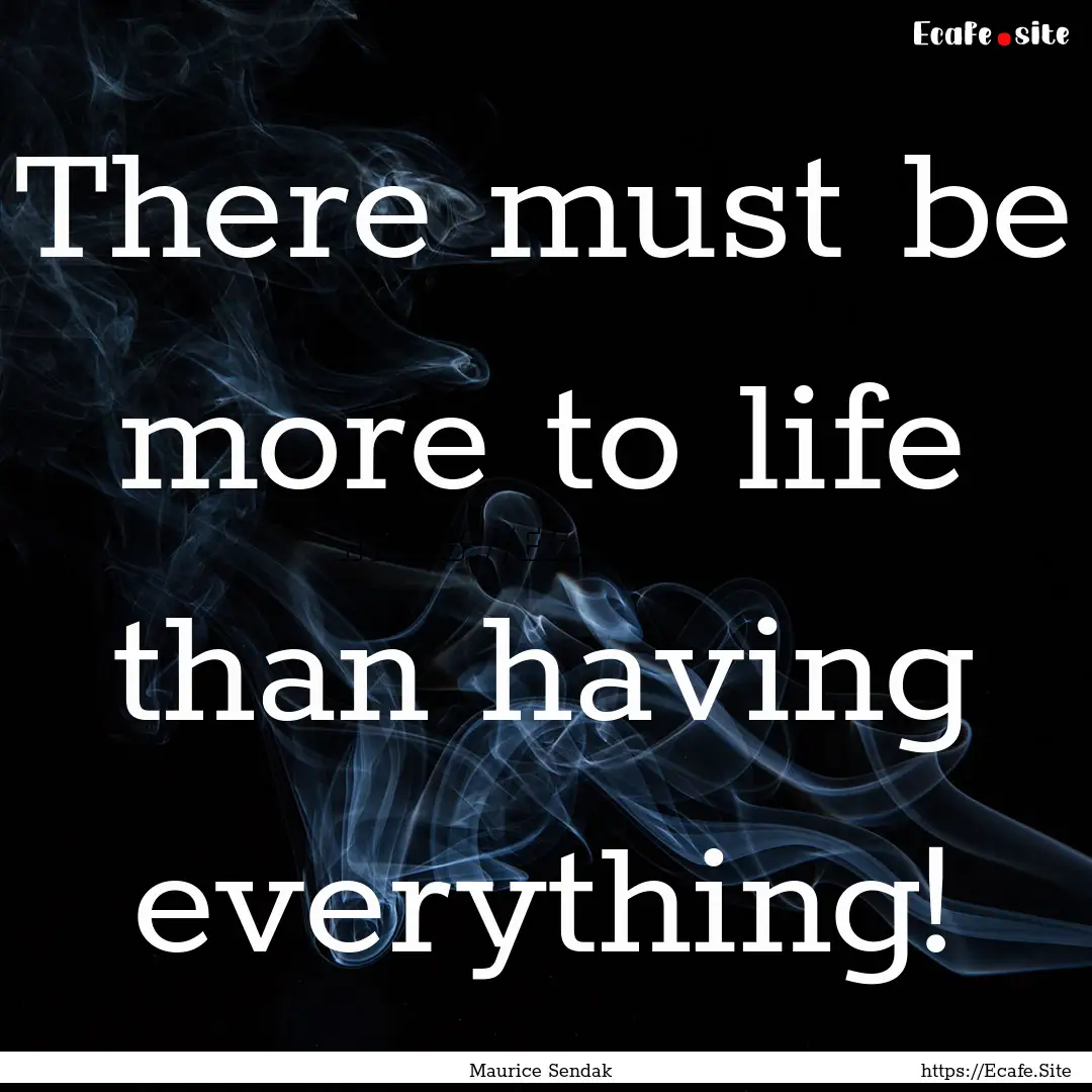 There must be more to life than having everything!.... : Quote by Maurice Sendak