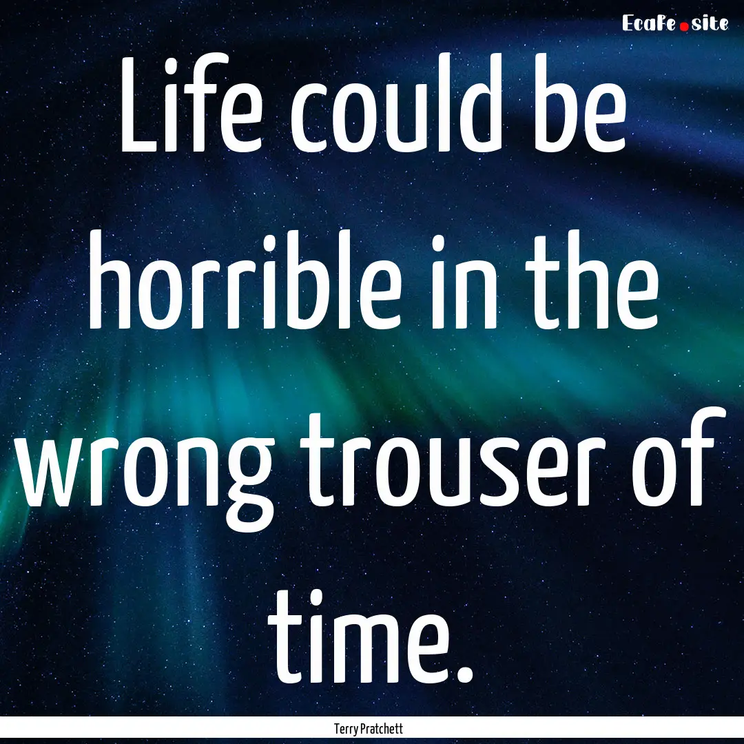 Life could be horrible in the wrong trouser.... : Quote by Terry Pratchett