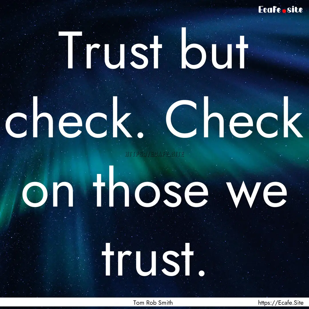 Trust but check. Check on those we trust..... : Quote by Tom Rob Smith