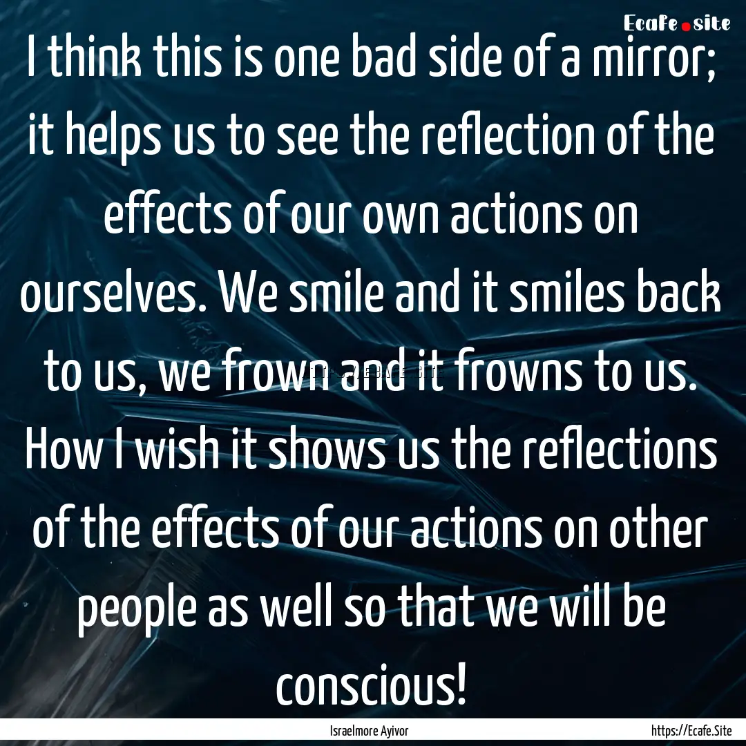 I think this is one bad side of a mirror;.... : Quote by Israelmore Ayivor