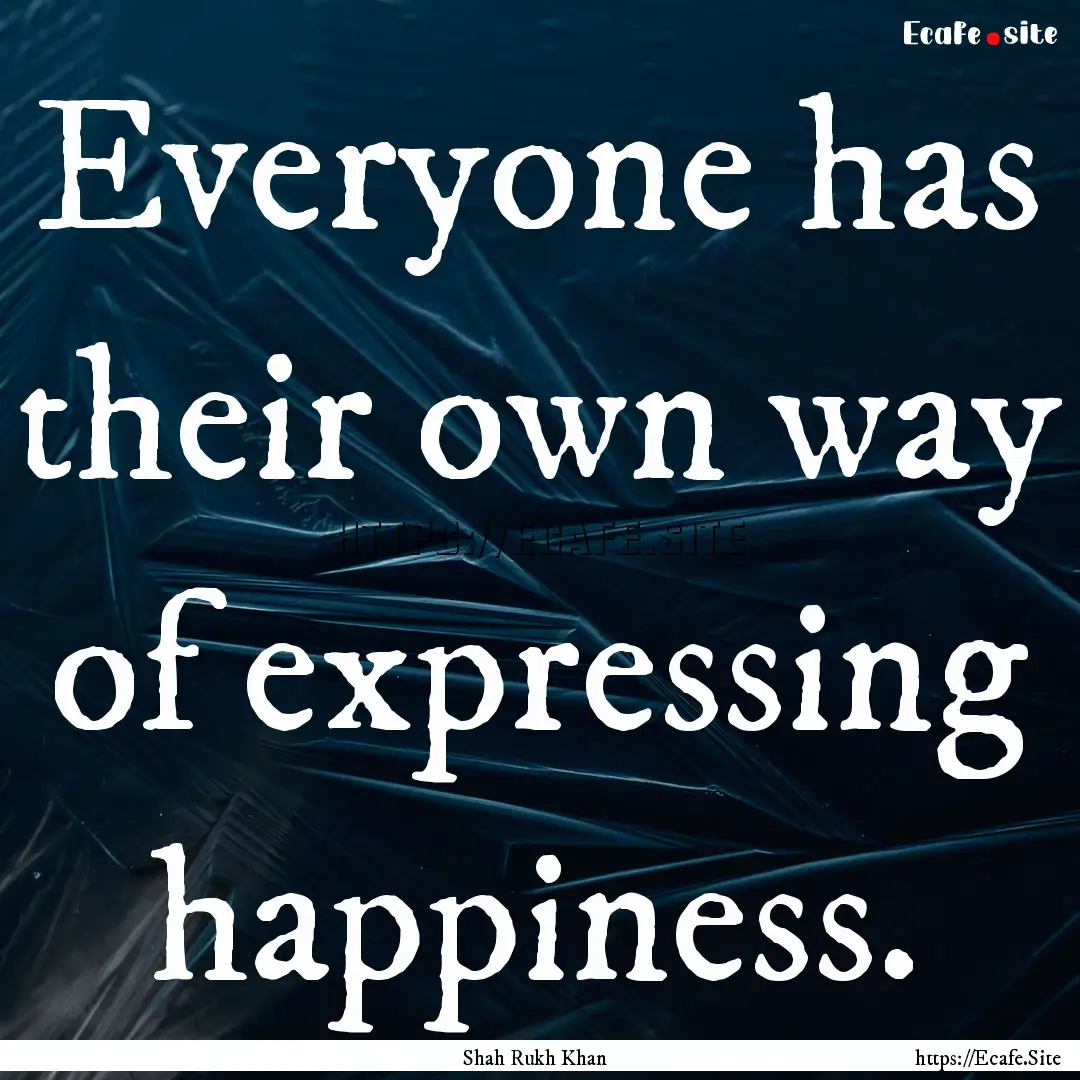 Everyone has their own way of expressing.... : Quote by Shah Rukh Khan