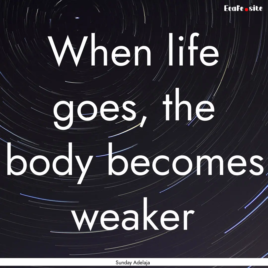 When life goes, the body becomes weaker : Quote by Sunday Adelaja