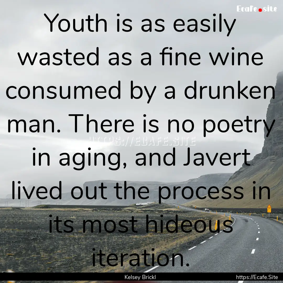 Youth is as easily wasted as a fine wine.... : Quote by Kelsey Brickl