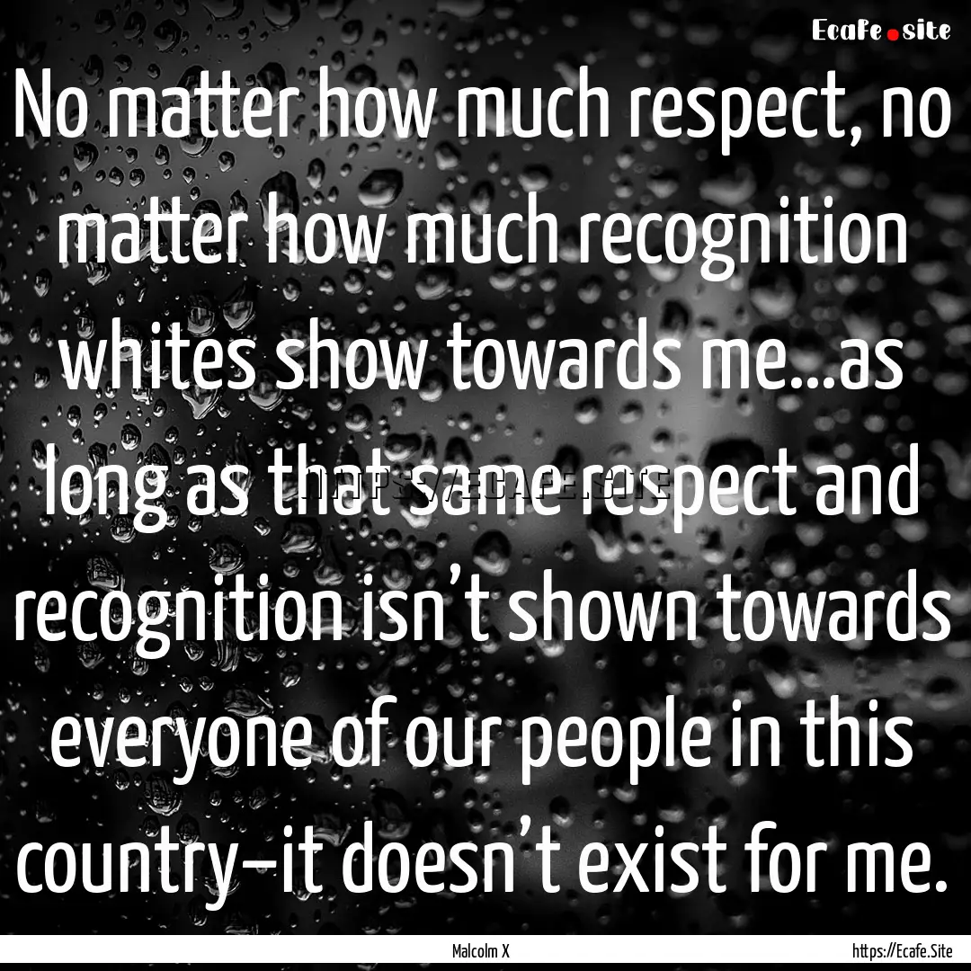 No matter how much respect, no matter how.... : Quote by Malcolm X