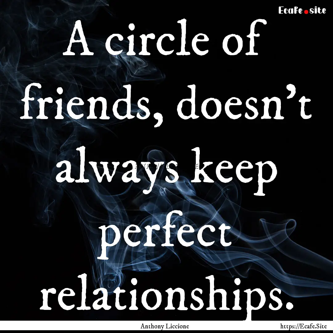 A circle of friends, doesn't always keep.... : Quote by Anthony Liccione