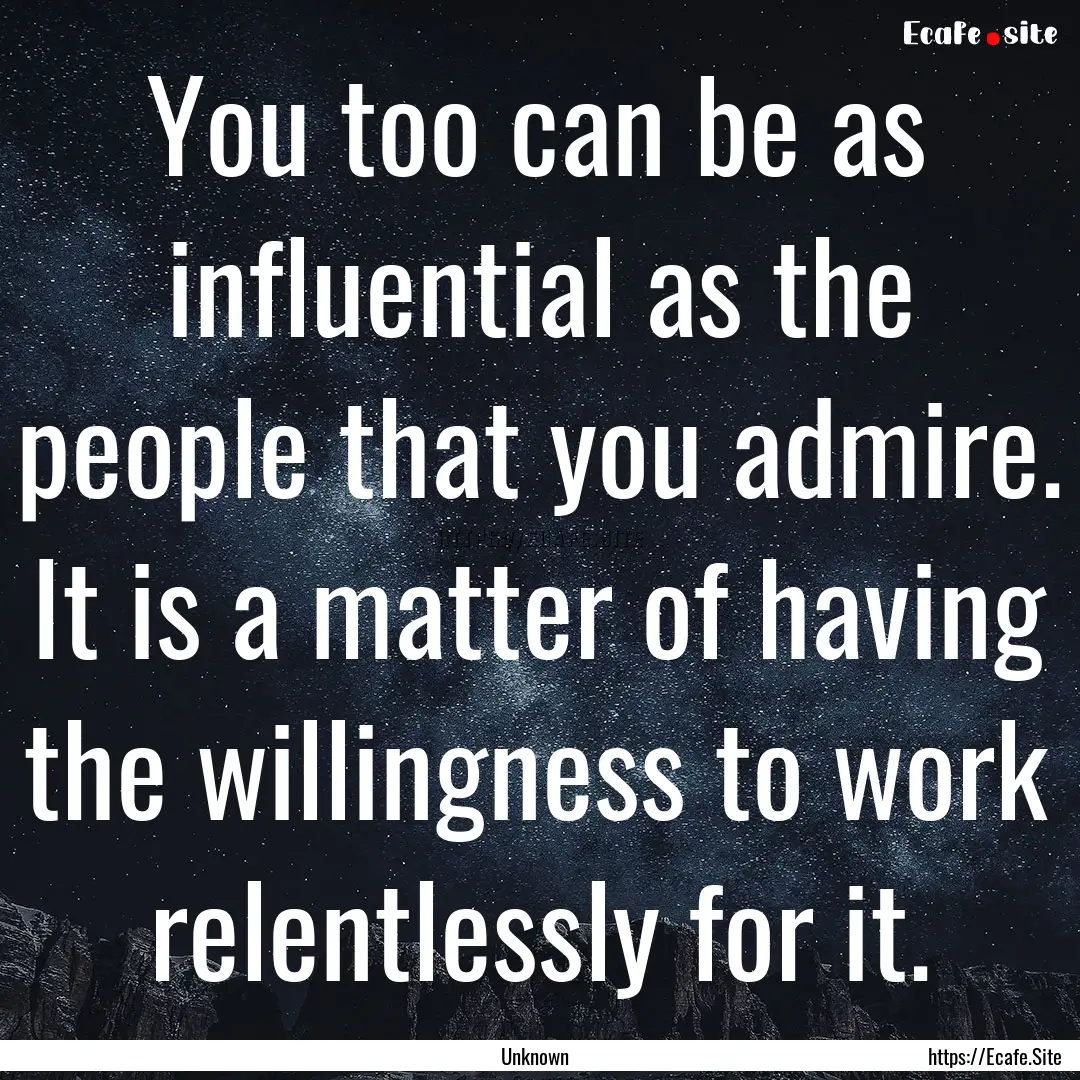 You too can be as influential as the people.... : Quote by Unknown