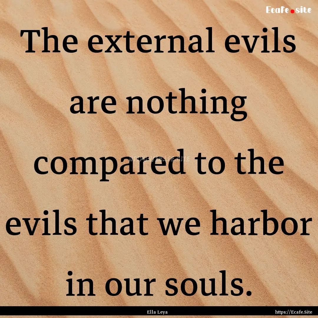 The external evils are nothing compared to.... : Quote by Ella Leya