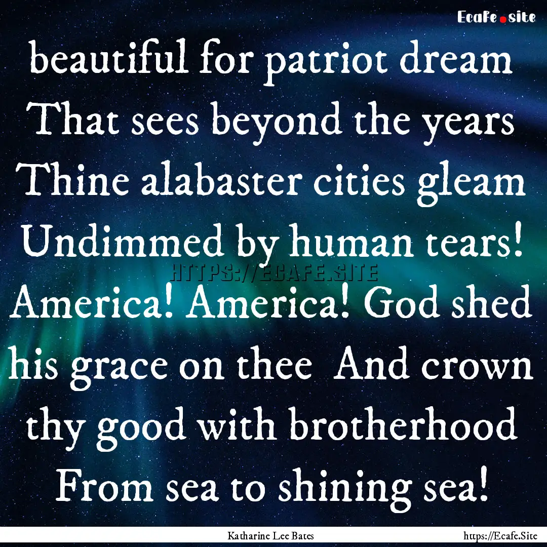 0 beautiful for patriot dream That sees beyond.... : Quote by Katharine Lee Bates