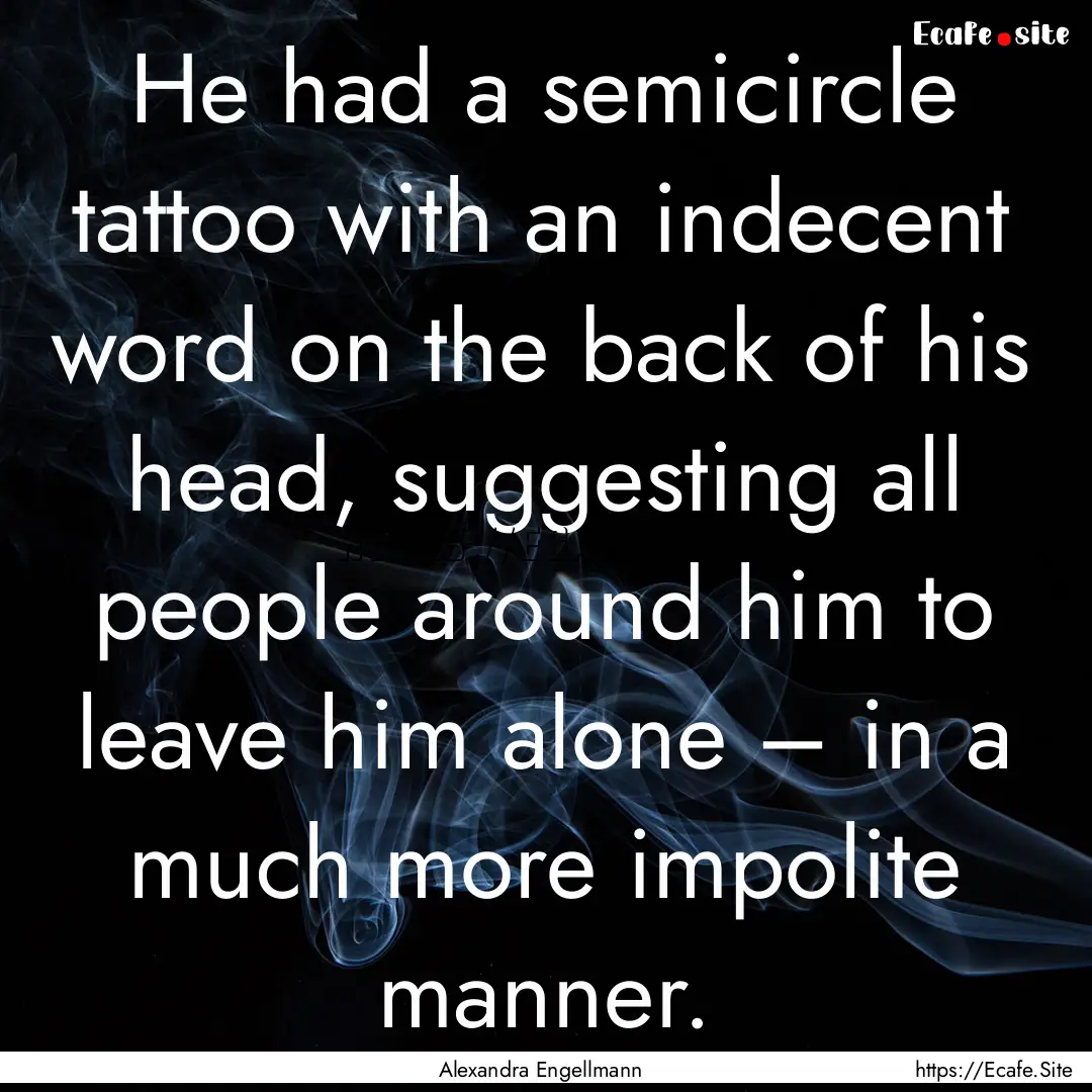 He had a semicircle tattoo with an indecent.... : Quote by Alexandra Engellmann