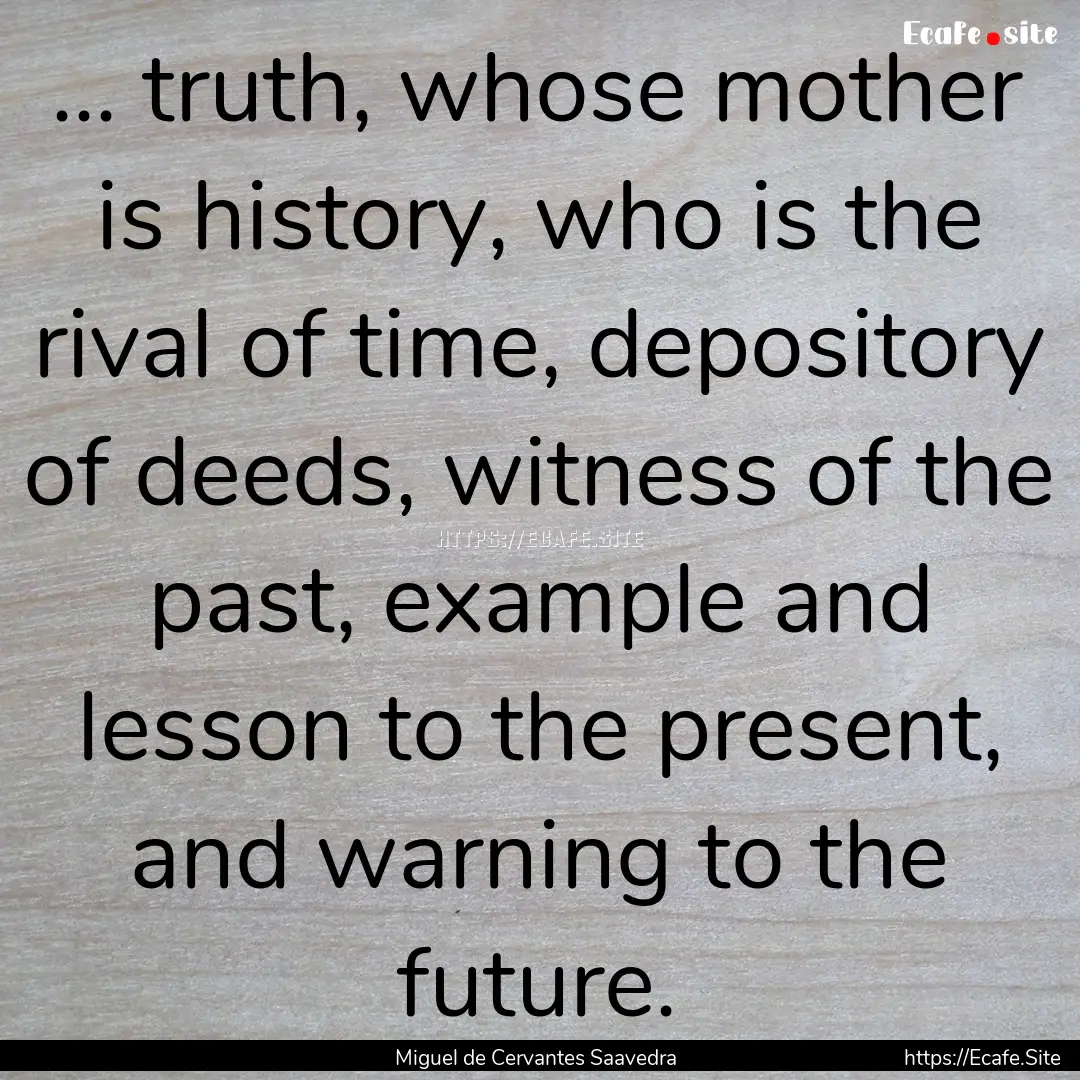 ... truth, whose mother is history, who is.... : Quote by Miguel de Cervantes Saavedra