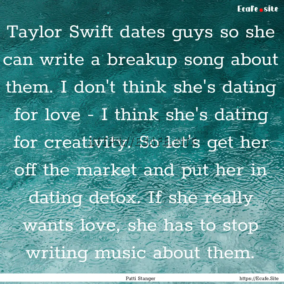 Taylor Swift dates guys so she can write.... : Quote by Patti Stanger