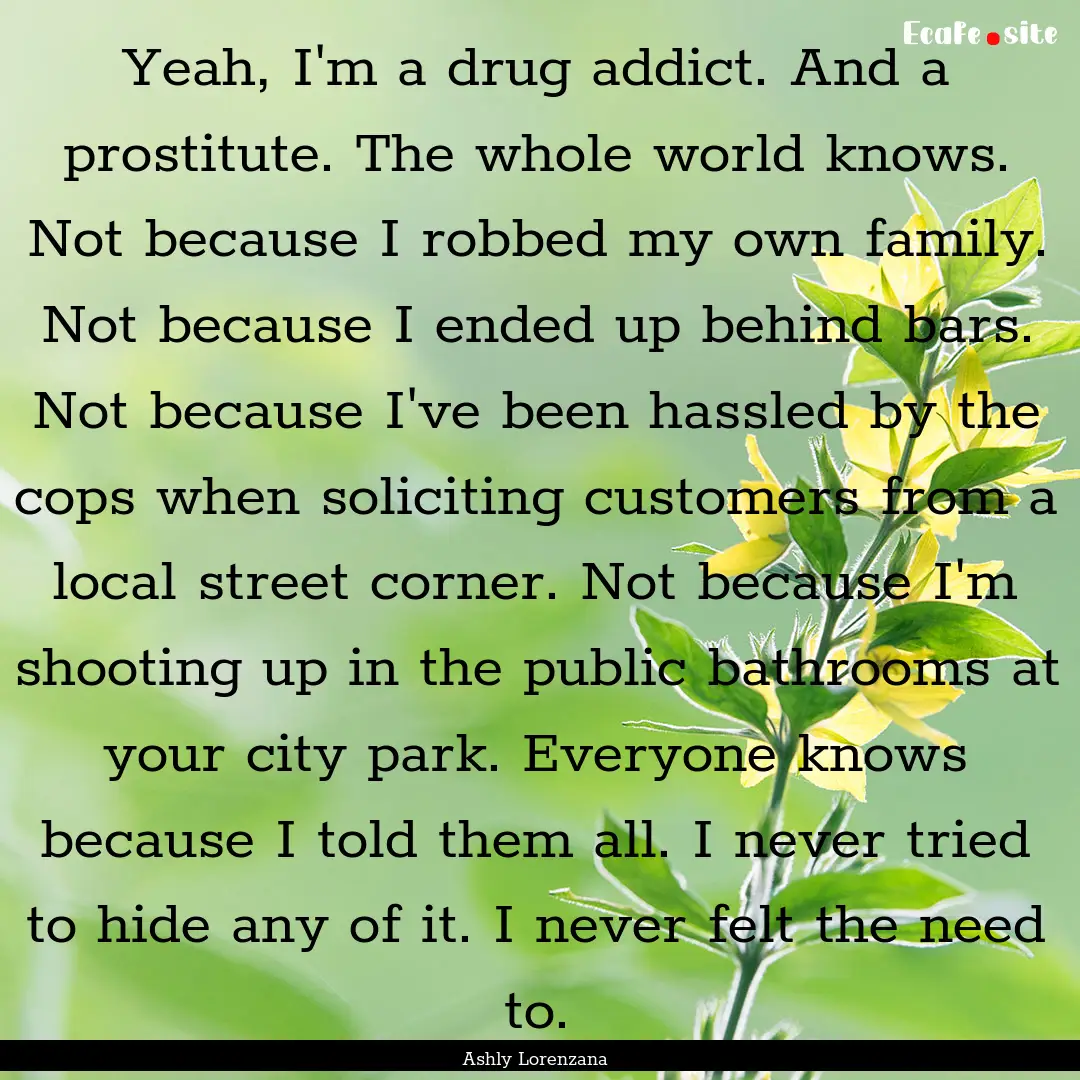 Yeah, I'm a drug addict. And a prostitute..... : Quote by Ashly Lorenzana