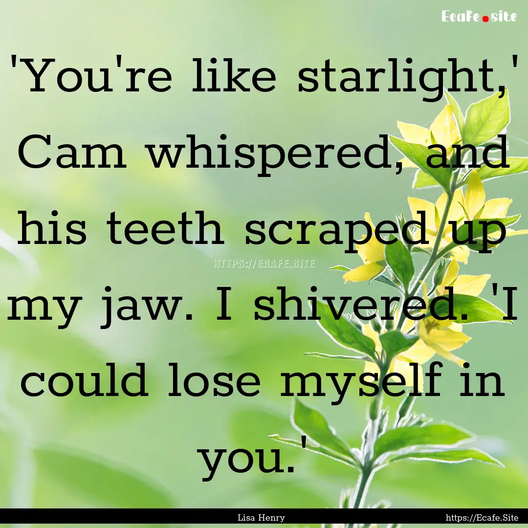  'You're like starlight,' Cam whispered,.... : Quote by Lisa Henry